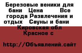 Березовые веники для бани › Цена ­ 40 - Все города Развлечения и отдых » Сауны и бани   . Кировская обл.,Красное с.